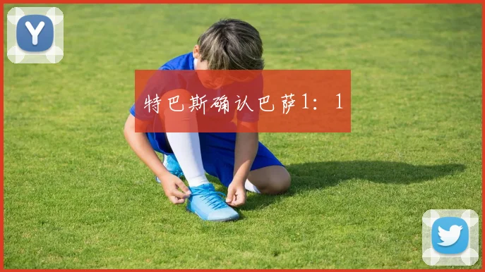 特巴斯确认巴萨1：1